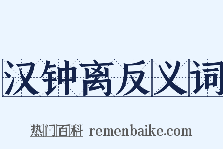 汉钟离反义词是什么意思的图片